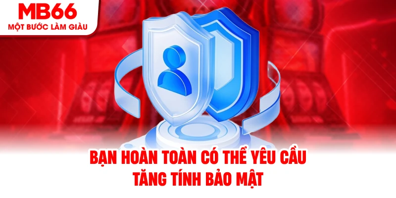 Bạn hoàn toàn có thể yêu cầu tăng tính bảo mật Bạn hoàn toàn có thể yêu cầu tăng tính bảo mật