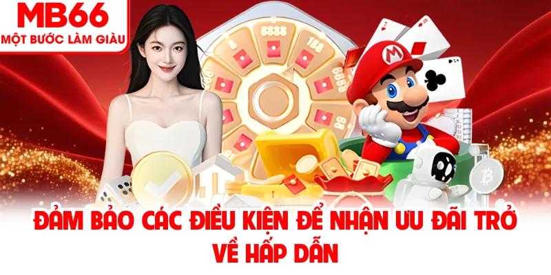 Đảm bảo các điều kiện để nhận ưu đãi trở về hấp dẫn Đảm bảo các điều kiện để nhận ưu đãi trở về hấp dẫn