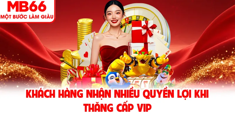 Khách hàng nhận nhiều quyền lợi khi thăng cấp VIP Khách hàng nhận nhiều quyền lợi khi thăng cấp VIP