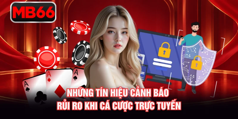 Những tín hiệu cảnh báo rủi ro khi cá cược trực tuyến